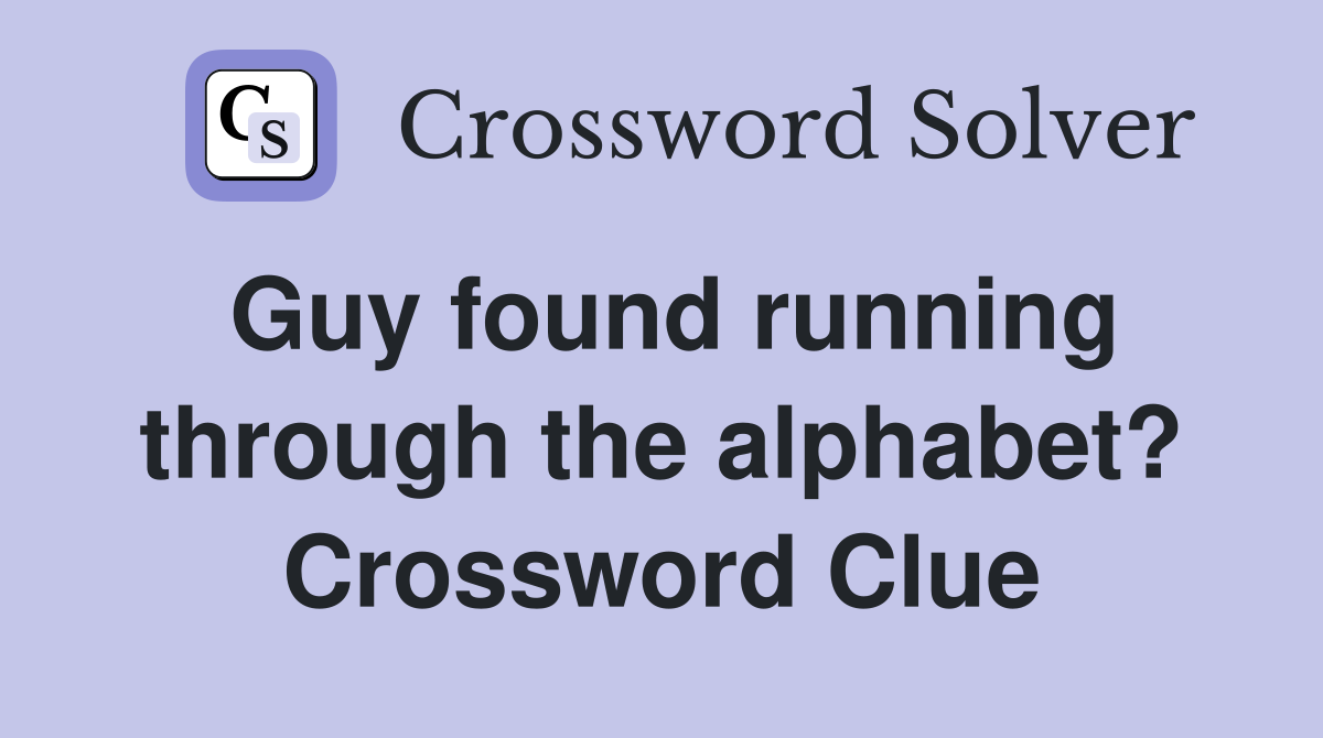 Guy found running through the alphabet? Crossword Clue