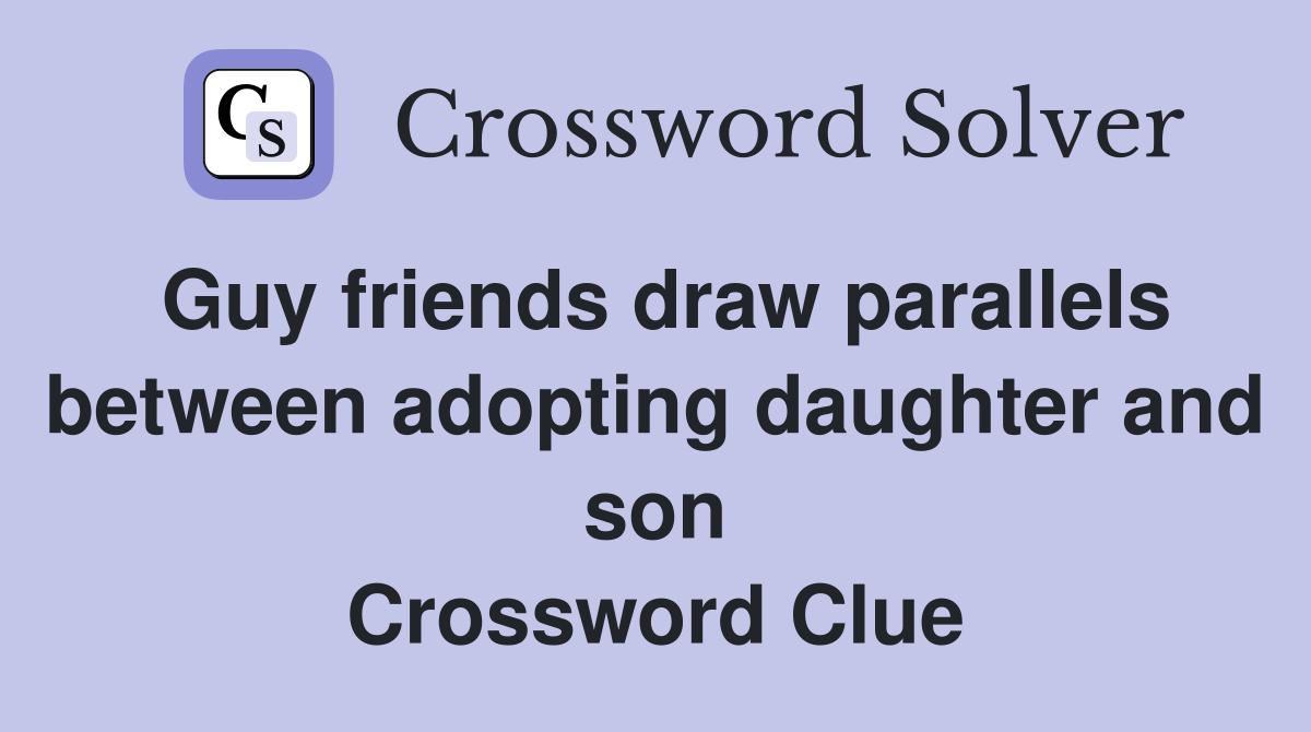 Guy friends draw parallels between adopting daughter and son Crossword Clue
