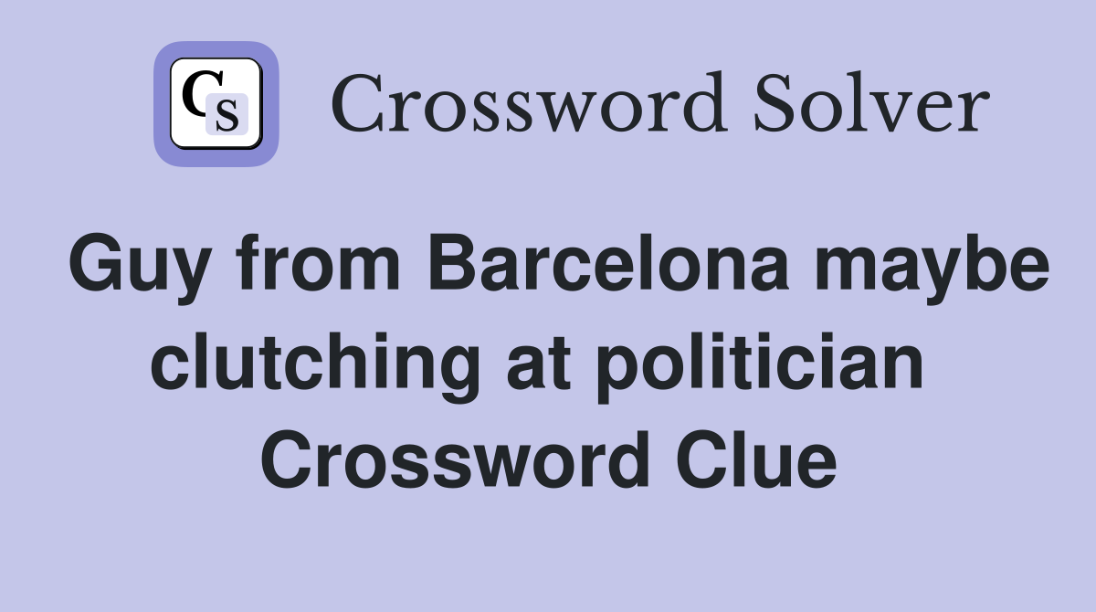 Guy from Barcelona maybe clutching at politician  Crossword Clue