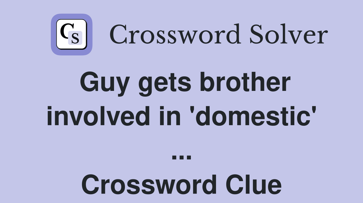 Guy gets brother involved in 'domestic' ... Crossword Clue