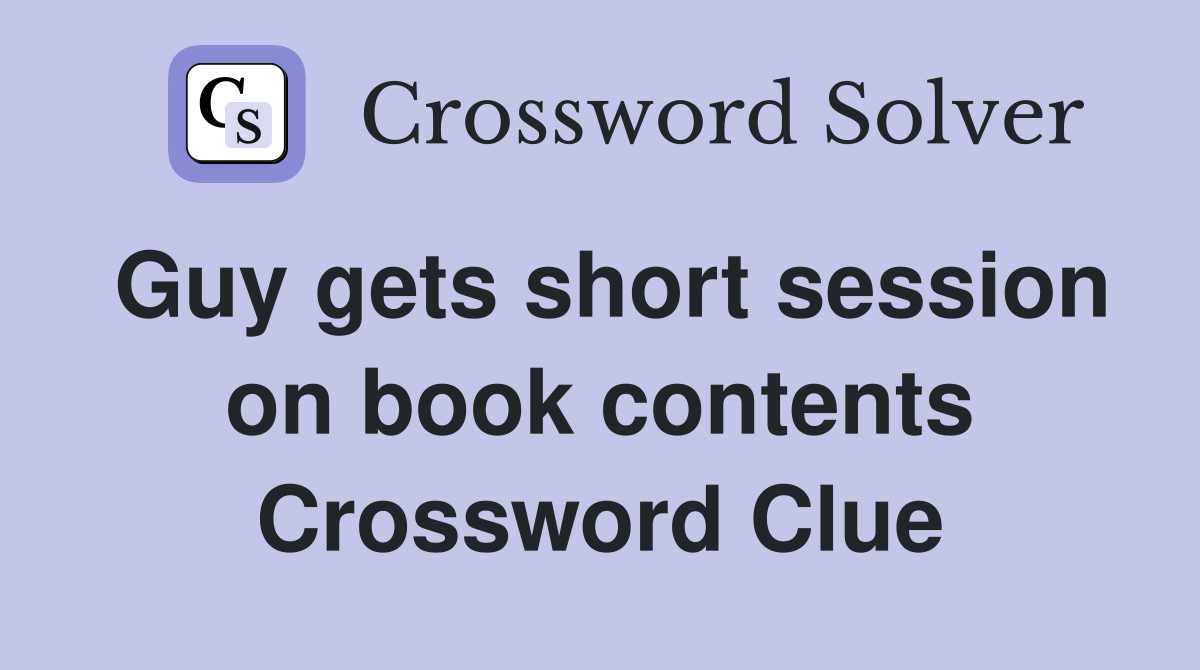 Guy gets short session on book contents Crossword Clue