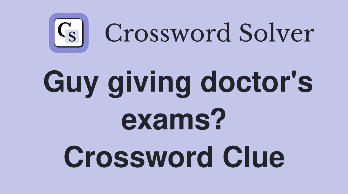 Guy giving doctor's exams? Crossword Clue