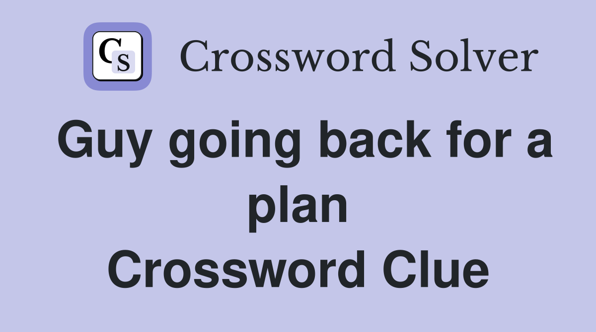 Guy going back for a plan Crossword Clue
