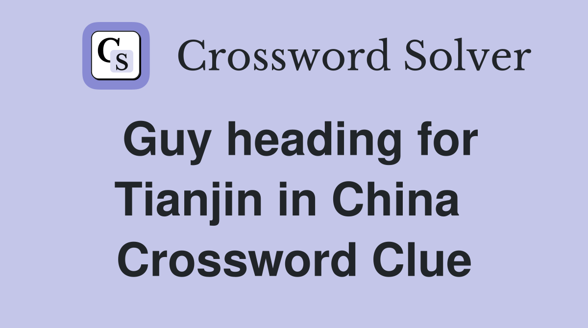 Guy heading for Tianjin in China  Crossword Clue
