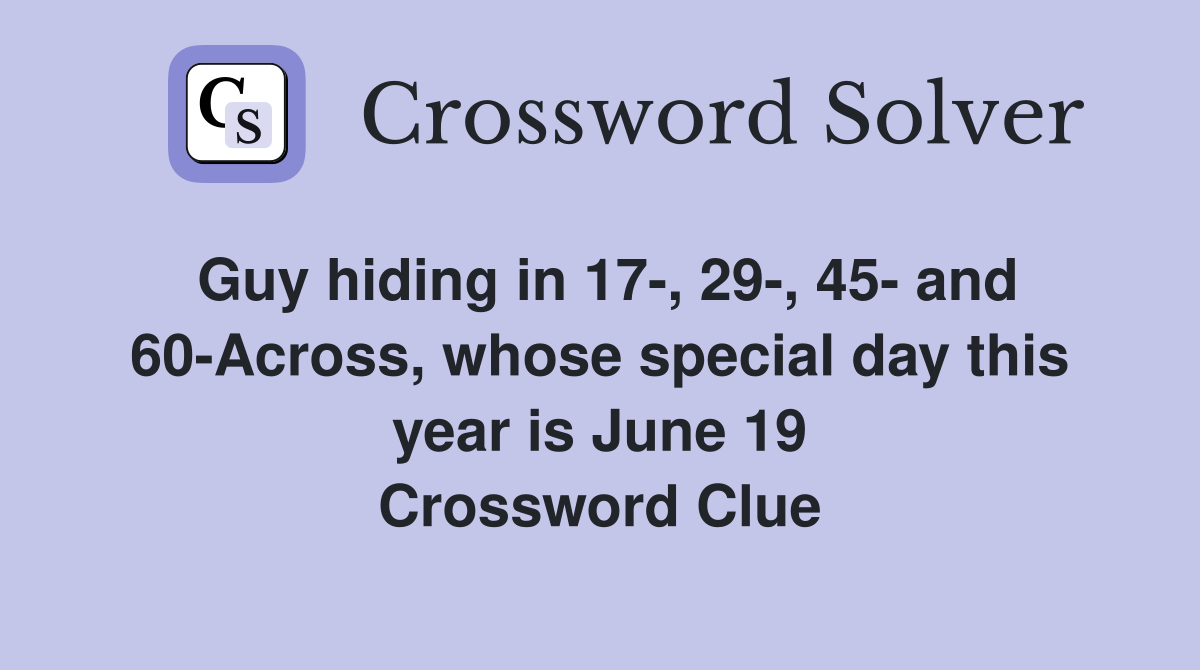 Guy hiding in 17-, 29-, 45- and 60-Across, whose special day this year is June 19 Crossword Clue