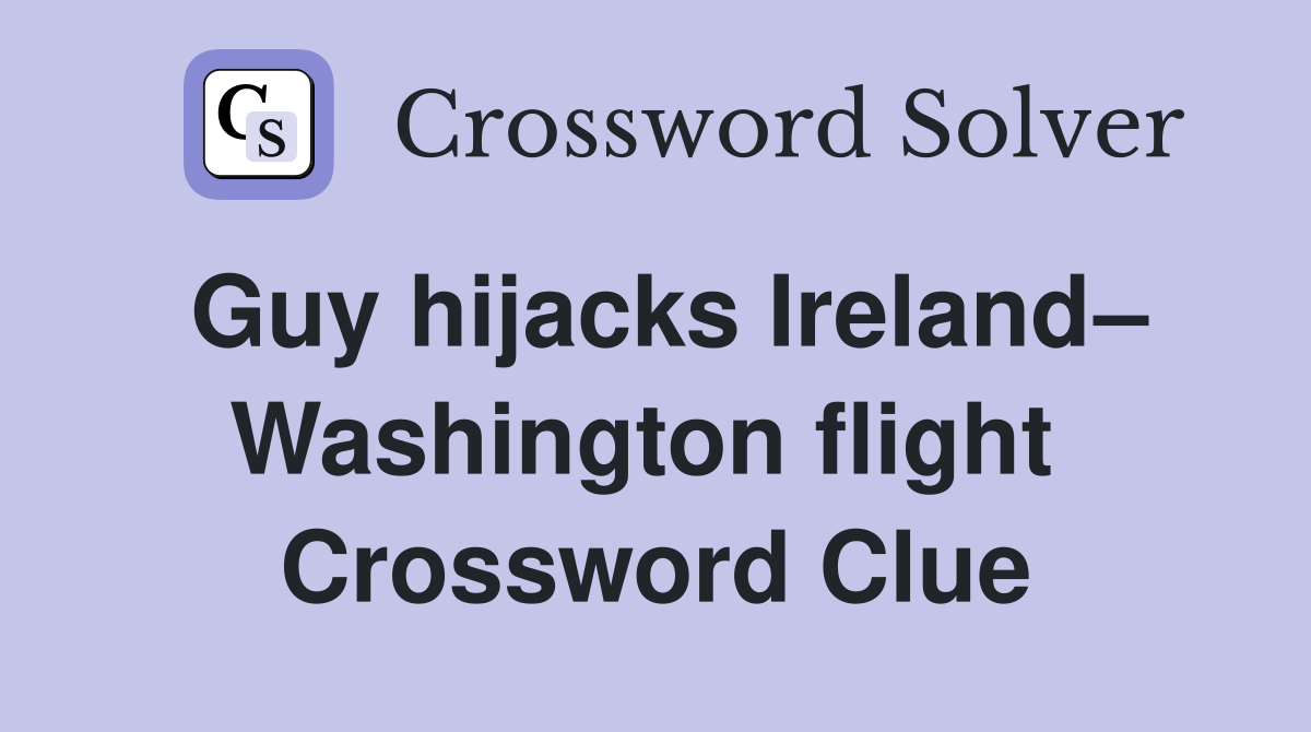 Guy hijacks Ireland– Washington flight  Crossword Clue