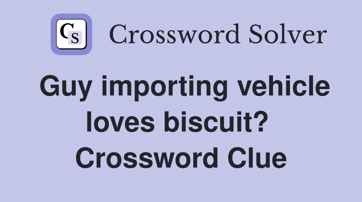 Guy importing vehicle loves biscuit?  Crossword Clue