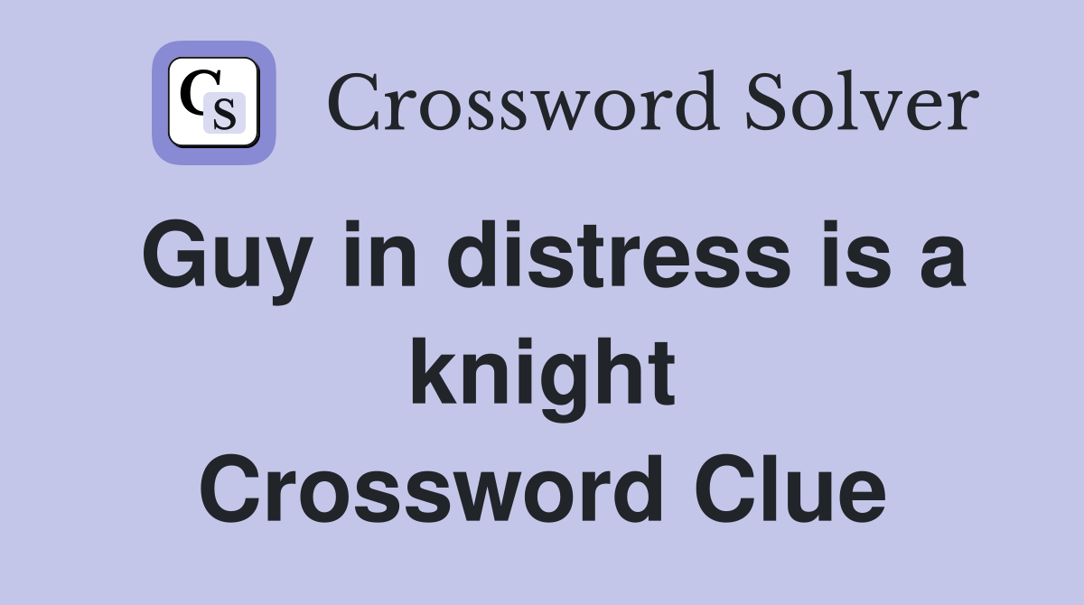Guy in distress is a knight Crossword Clue