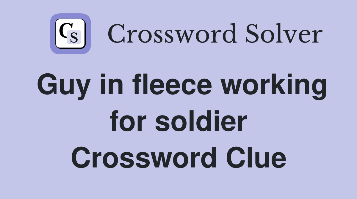 Guy in fleece working for soldier Crossword Clue