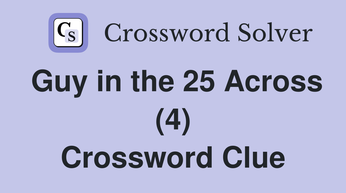 Guy in the 25 Across (4) Crossword Clue