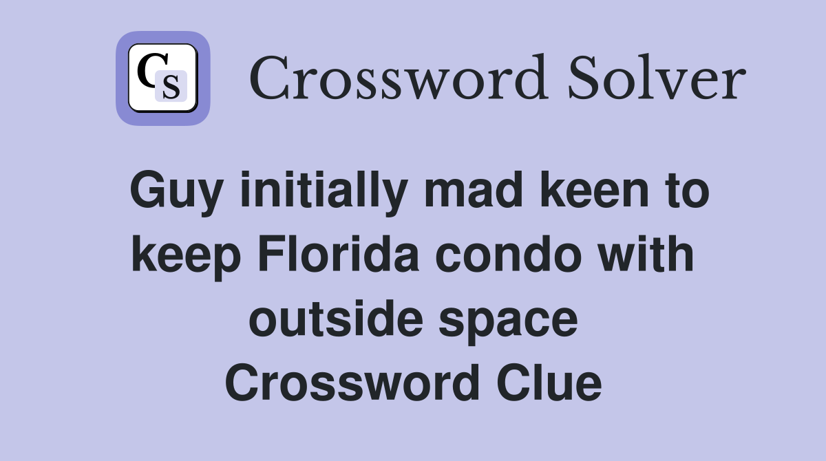 Guy initially mad keen to keep Florida condo with outside space Crossword Clue