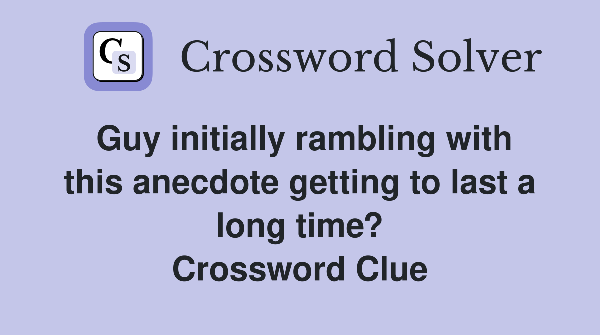 Guy initially rambling with this anecdote getting to last a long time? Crossword Clue