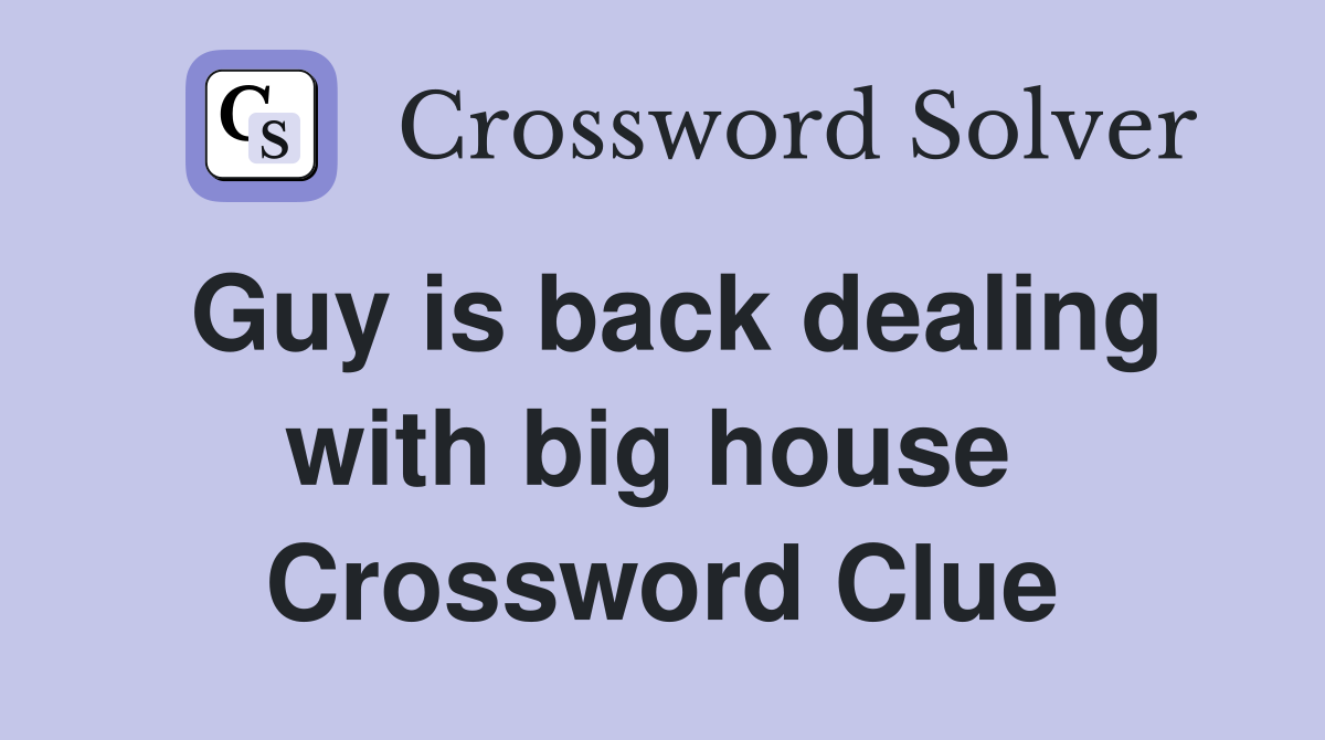 Guy is back dealing with big house  Crossword Clue