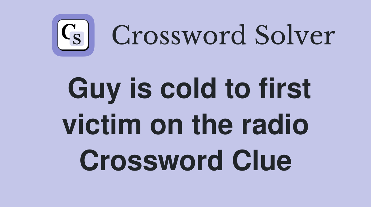 Guy is cold to first victim on the radio Crossword Clue