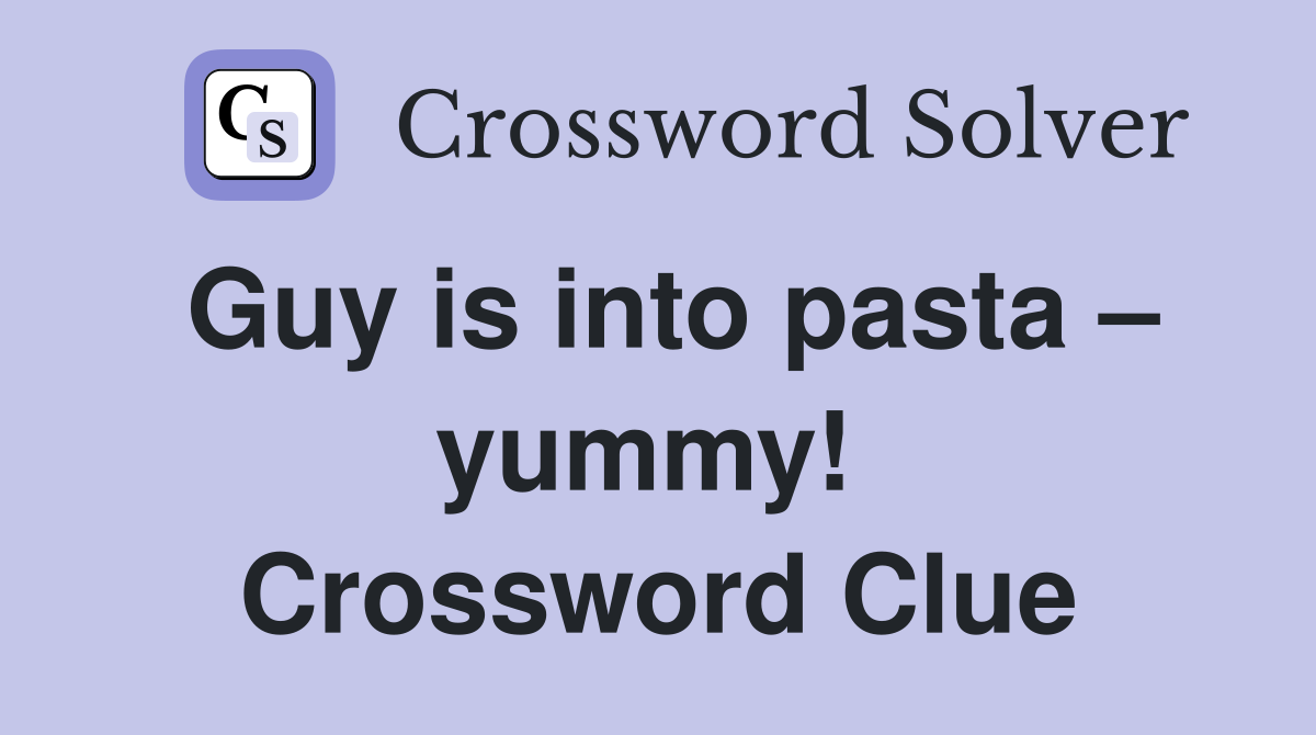 Guy is into pasta – yummy!  Crossword Clue