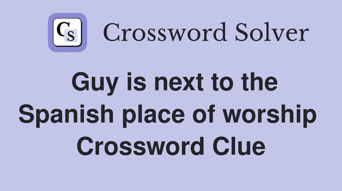 Guy is next to the Spanish place of worship  Crossword Clue