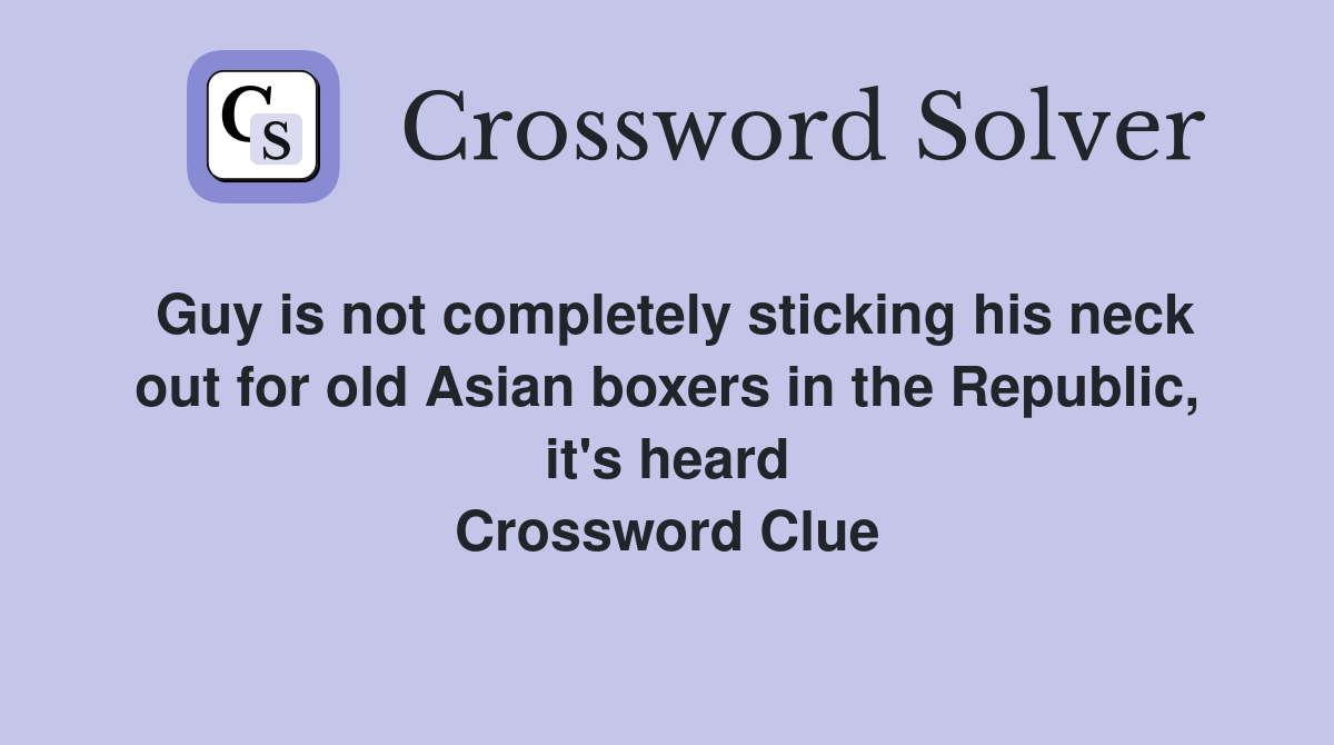 Guy is not completely sticking his neck out for old Asian boxers in the Republic, it's heard Crossword Clue