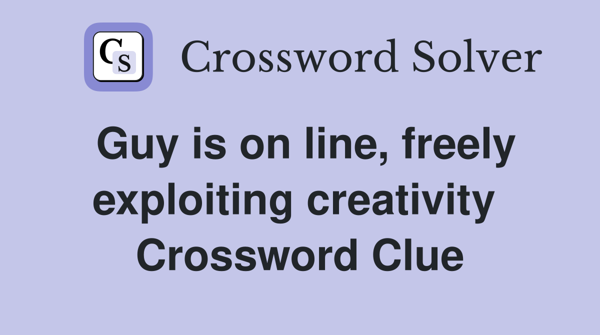 Guy is on line, freely exploiting creativity  Crossword Clue