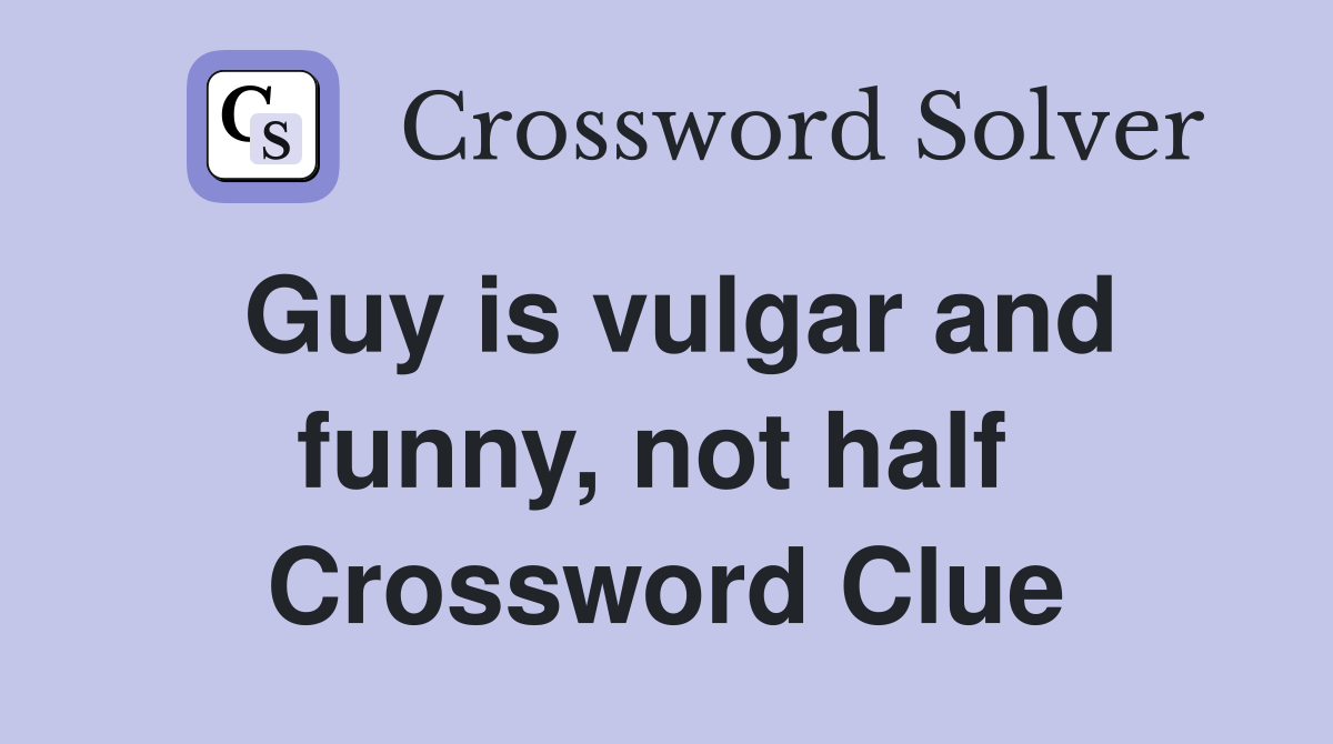 Guy is vulgar and funny, not half  Crossword Clue