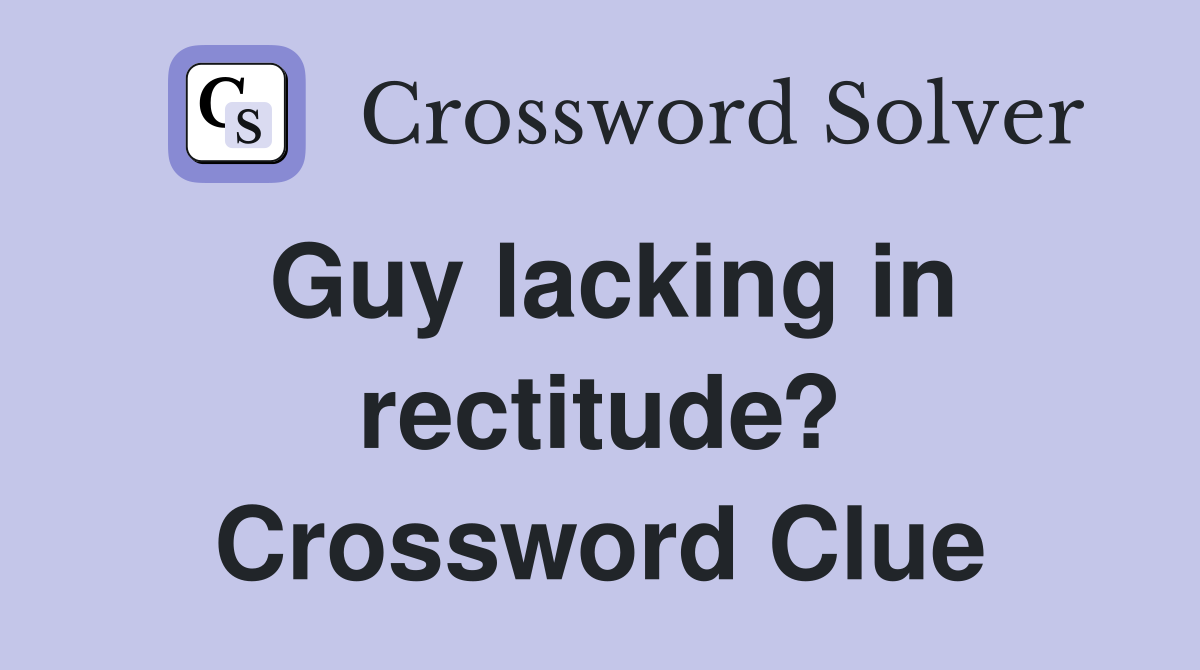 Guy lacking in rectitude? Crossword Clue