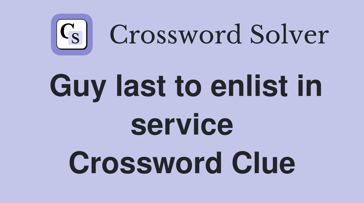 Guy last to enlist in service Crossword Clue