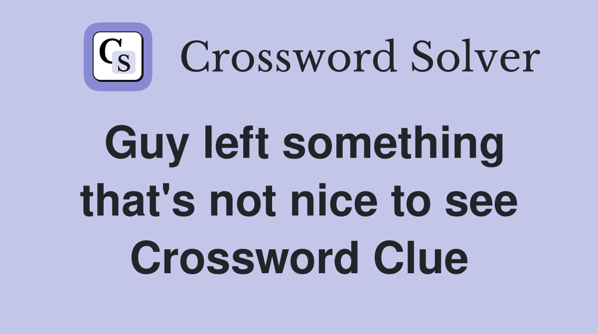 Guy left something that's not nice to see Crossword Clue