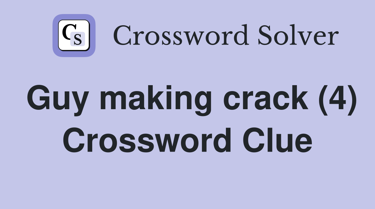 Guy making crack (4) Crossword Clue