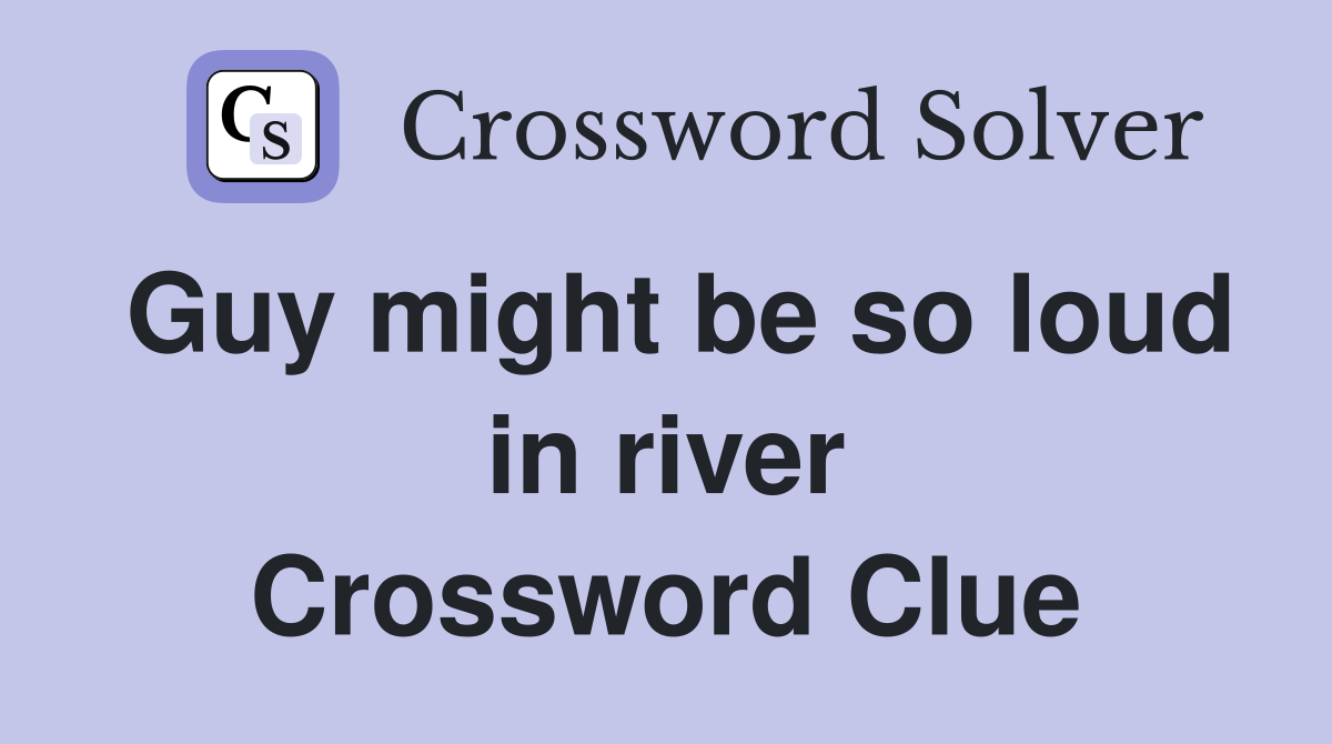Guy might be so loud in river Crossword Clue