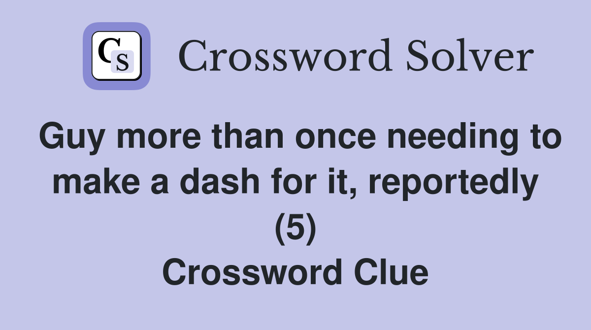 Guy more than once needing to make a dash for it, reportedly (5) Crossword Clue