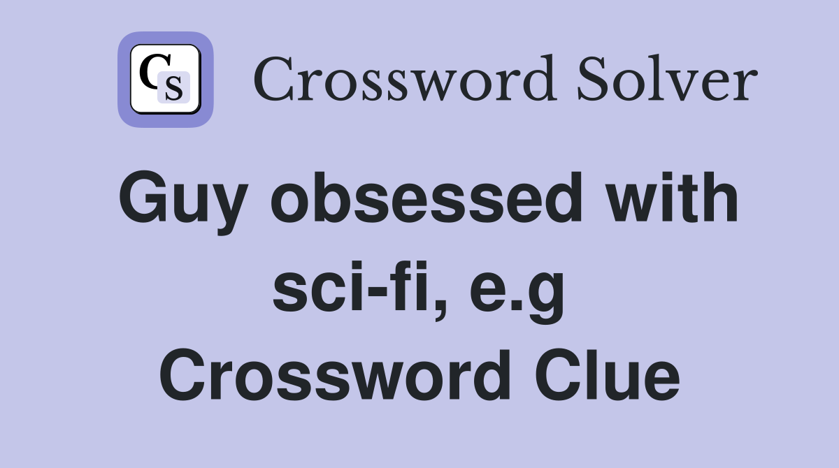 Guy obsessed with sci-fi, e.g Crossword Clue
