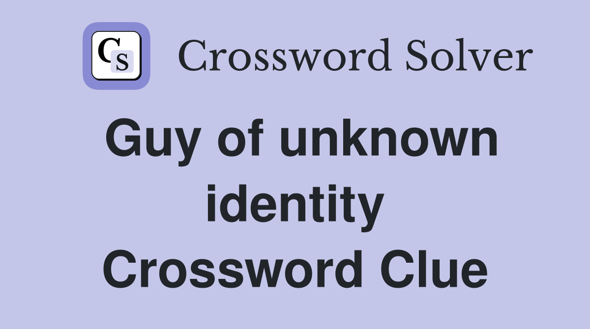 Guy of unknown identity Crossword Clue