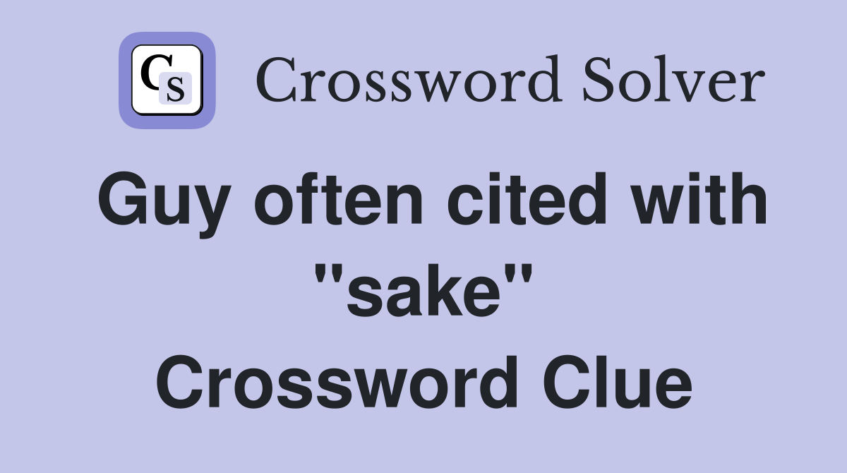 Guy often cited with "sake" Crossword Clue