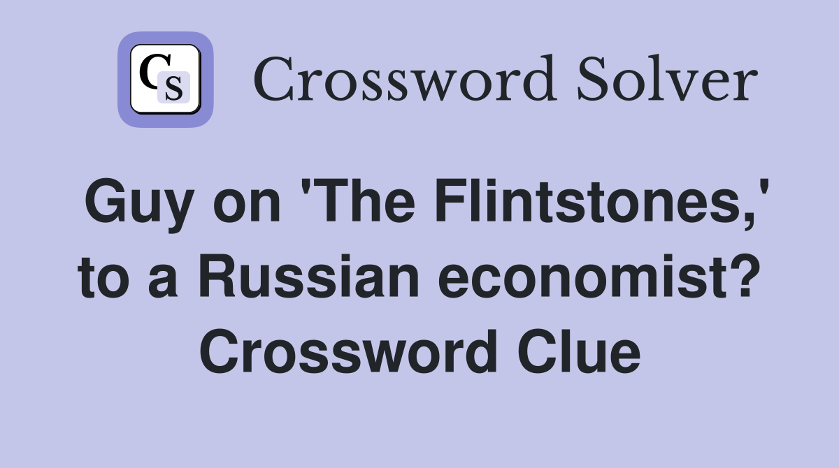 Guy on 'The Flintstones,' to a Russian economist? Crossword Clue