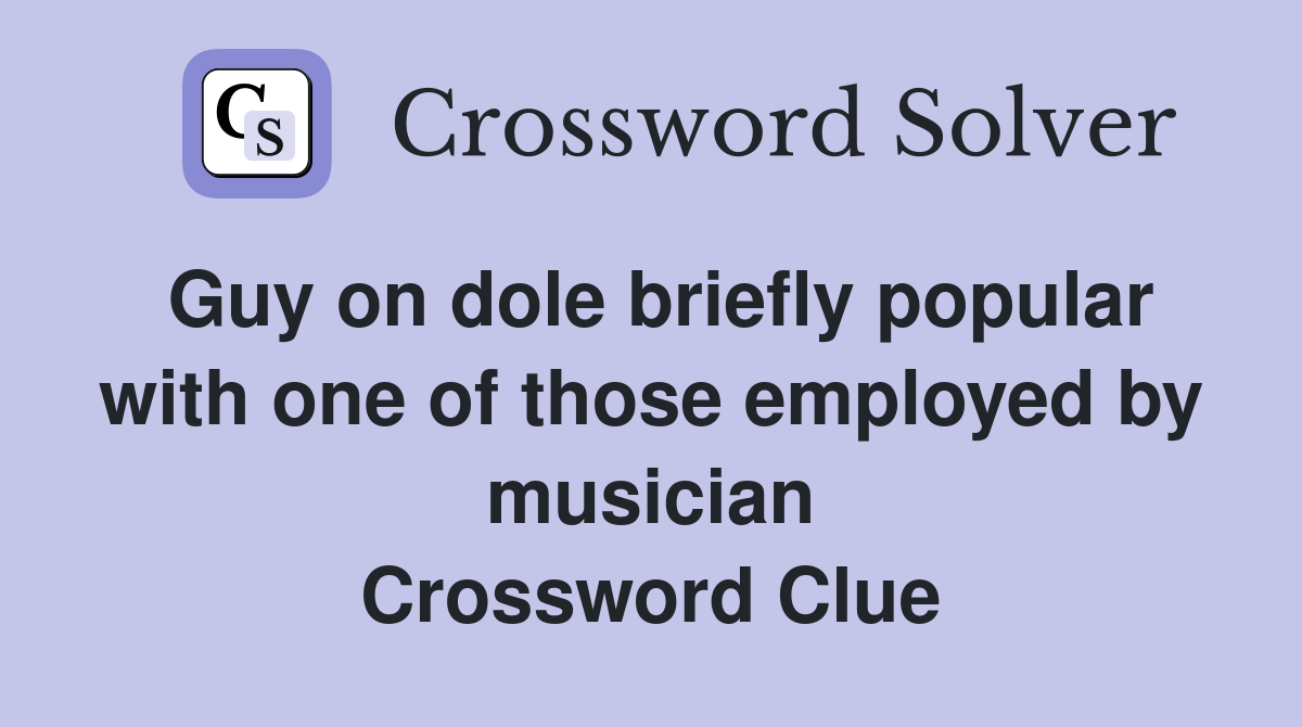 Guy on dole briefly popular with one of those employed by musician Crossword Clue