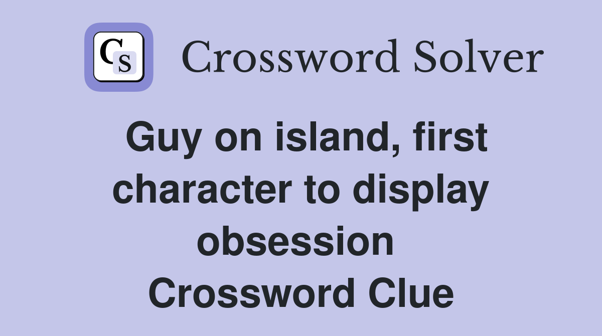 Guy on island, first character to display obsession  Crossword Clue