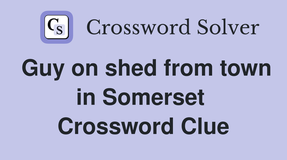 Guy on shed from town in Somerset  Crossword Clue