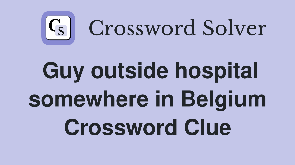 Guy outside hospital somewhere in Belgium Crossword Clue