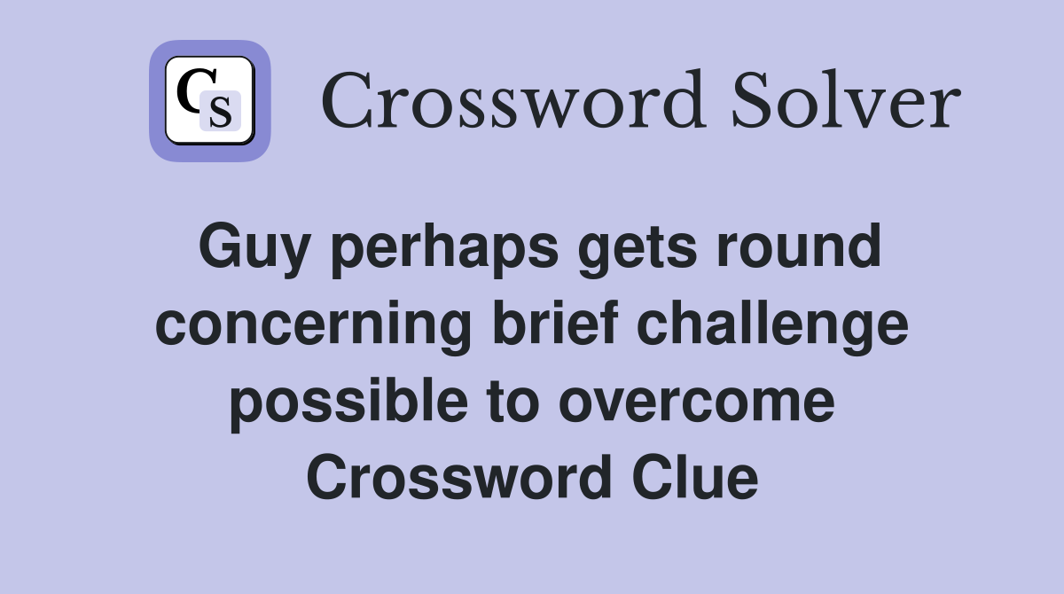 Guy perhaps gets round concerning brief challenge possible to overcome Crossword Clue