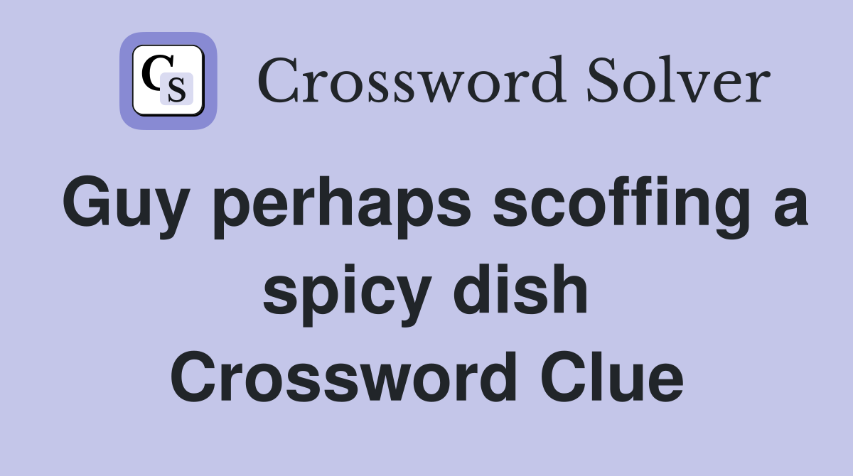 Guy perhaps scoffing a spicy dish Crossword Clue