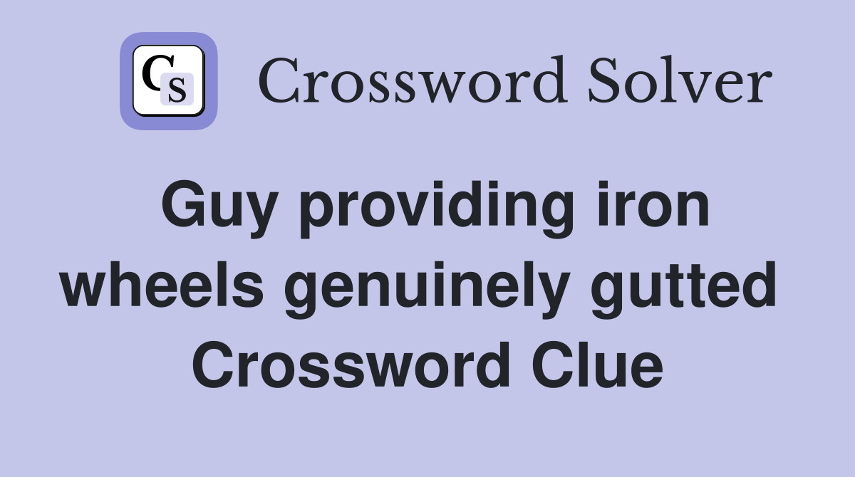 Guy providing iron wheels genuinely gutted  Crossword Clue