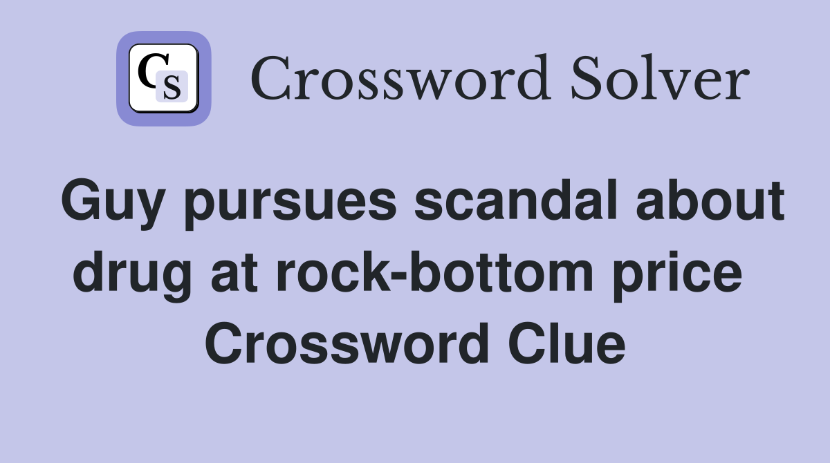 Guy pursues scandal about drug at rock-bottom price  Crossword Clue