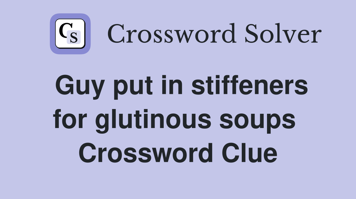 Guy put in stiffeners for glutinous soups  Crossword Clue