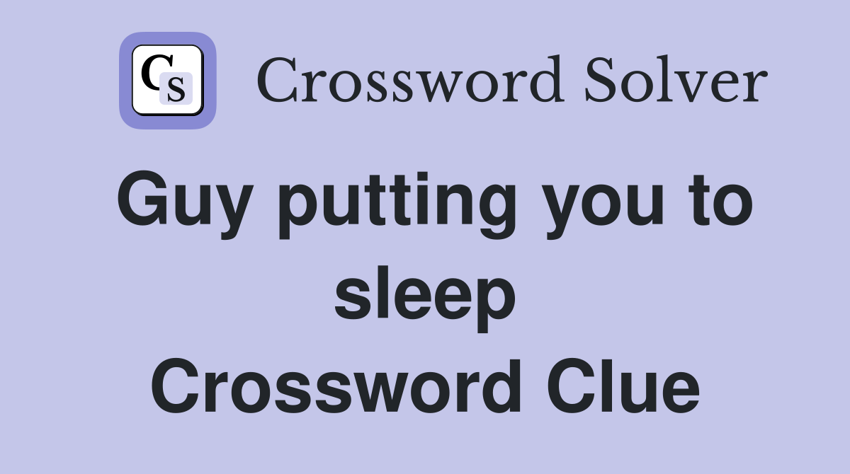 Guy putting you to sleep Crossword Clue