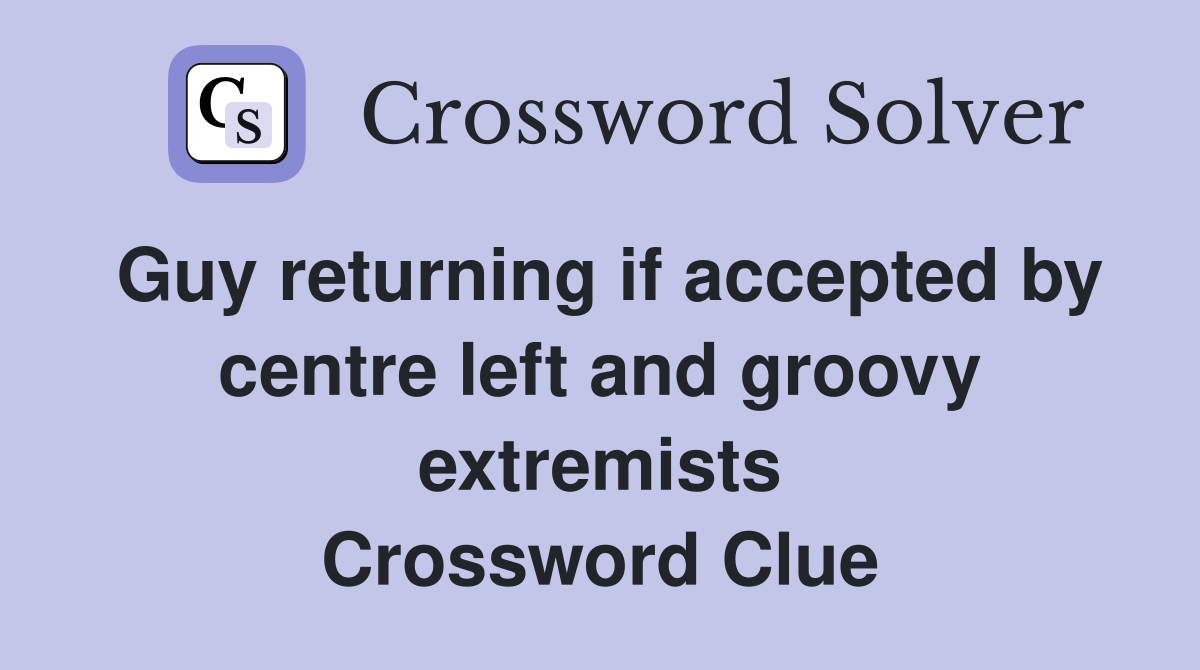 Guy returning if accepted by centre left and groovy extremists Crossword Clue