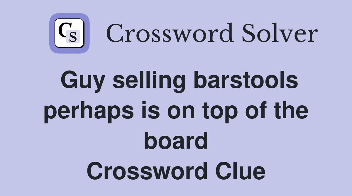 Guy selling barstools perhaps is on top of the board Crossword Clue