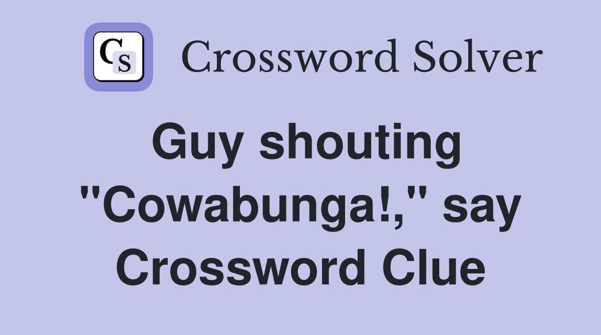 Guy shouting "Cowabunga!," say Crossword Clue