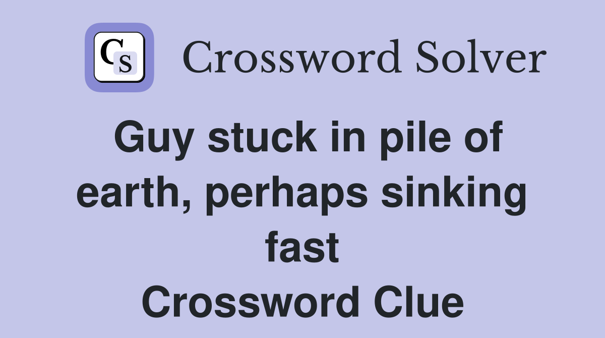 Guy stuck in pile of earth, perhaps sinking fast Crossword Clue