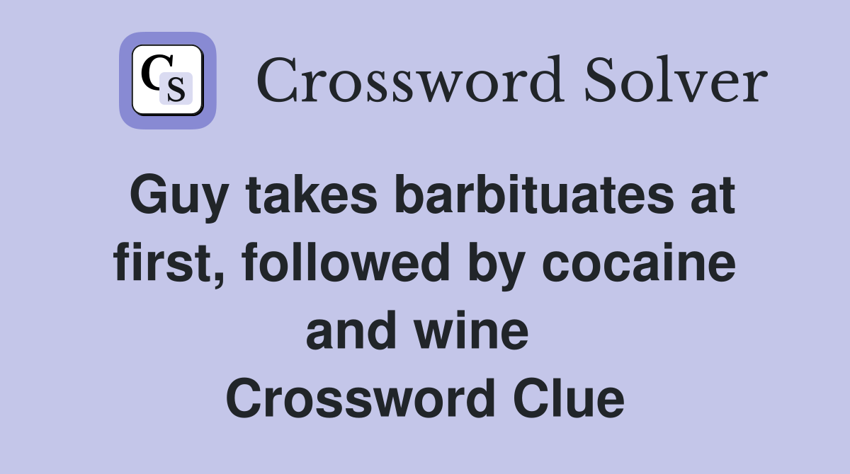 Guy takes barbituates at first, followed by cocaine and wine  Crossword Clue