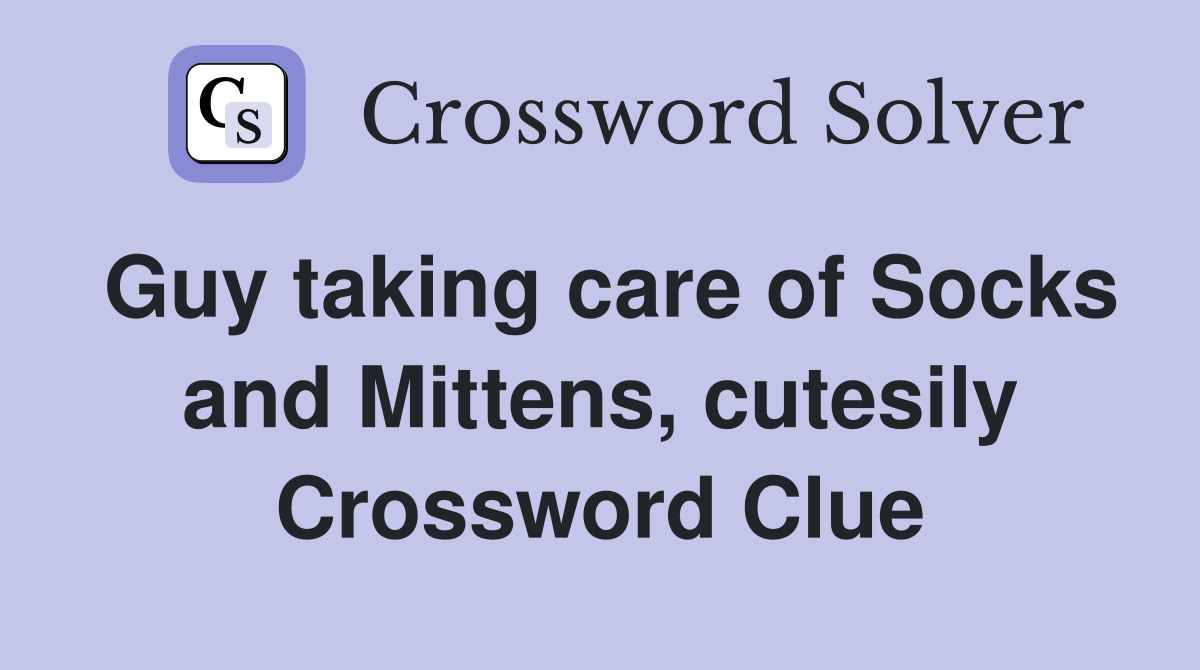 Guy taking care of Socks and Mittens, cutesily Crossword Clue