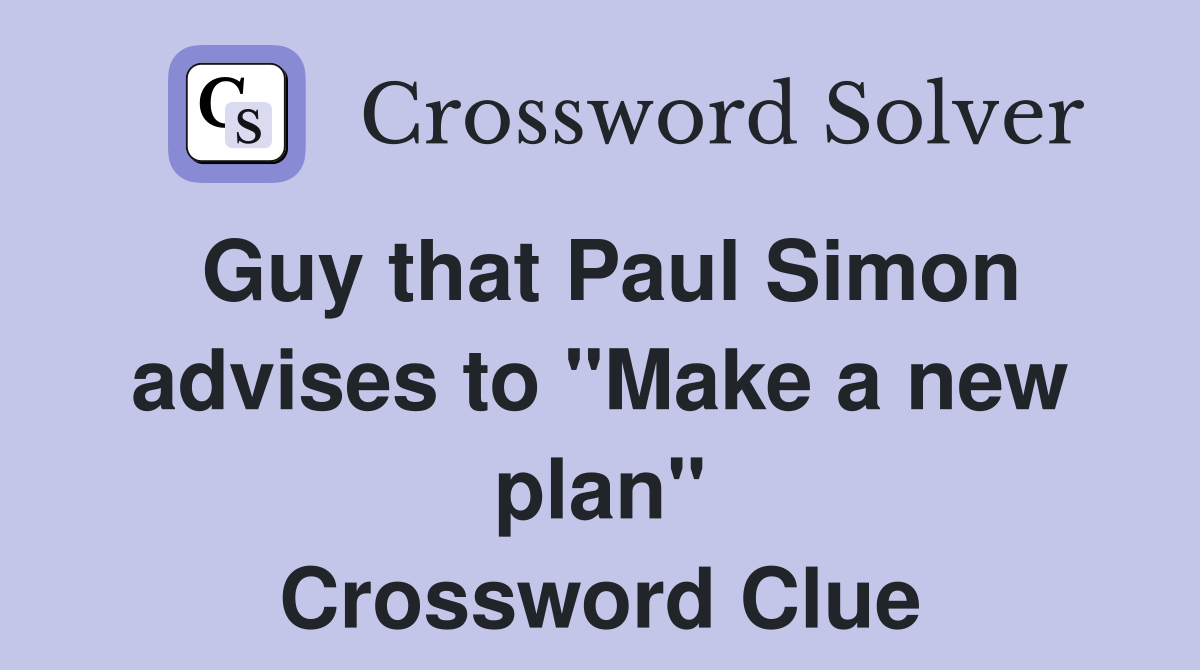 Guy that Paul Simon advises to "Make a new plan" Crossword Clue